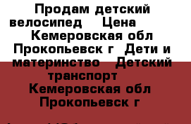 Продам детский велосипед  › Цена ­ 2 000 - Кемеровская обл., Прокопьевск г. Дети и материнство » Детский транспорт   . Кемеровская обл.,Прокопьевск г.